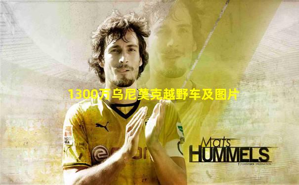 1300万乌尼莫克越野车及图片