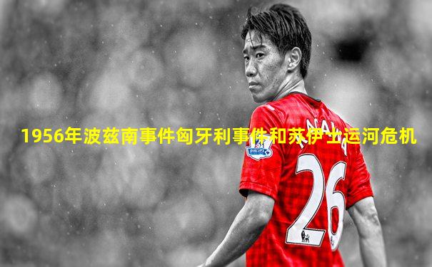 1956年波兹南事件匈牙利事件和苏伊士运河危机