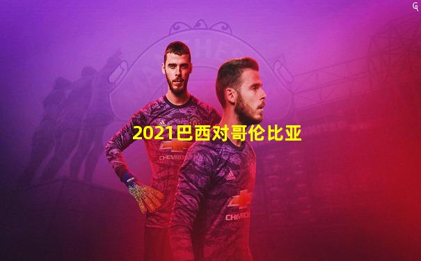 2021巴西对哥伦比亚