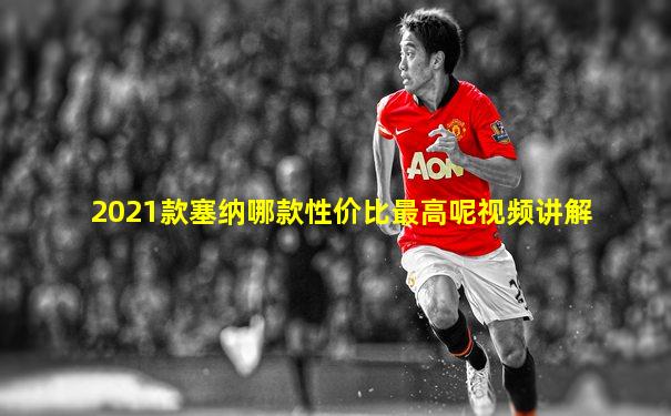 2021款塞纳哪款性价比最高呢视频讲解