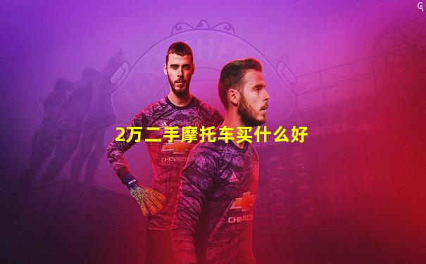 2万二手摩托车买什么好