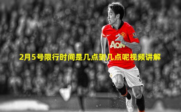 2月5号限行时间是几点到几点呢视频讲解