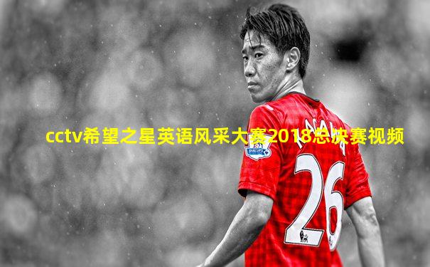 cctv希望之星英语风采大赛2018总决赛视频