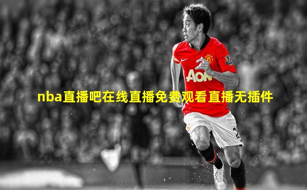 nba直播吧在线直播免费观看直播无插件