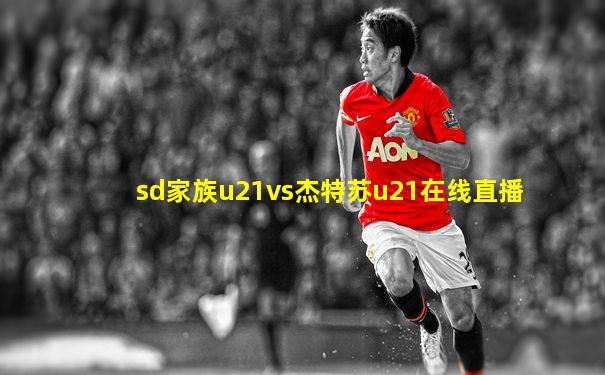 sd家族u21vs杰特苏u21在线直播
