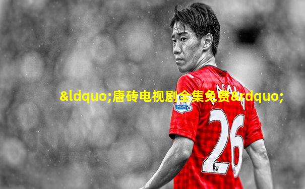 “唐砖电视剧全集免费”