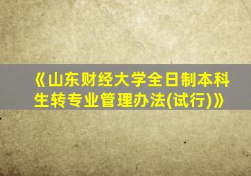 《山东财经大学全日制本科生转专业管理办法(试行)》