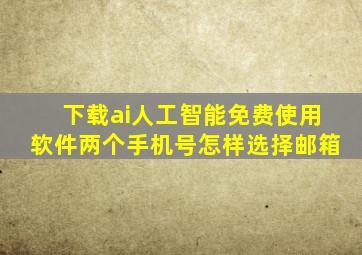 下载ai人工智能免费使用软件两个手机号怎样选择邮箱