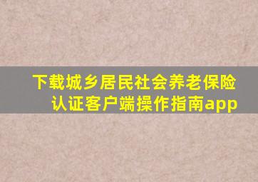 下载城乡居民社会养老保险认证客户端操作指南app