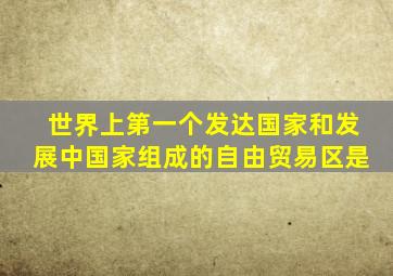 世界上第一个发达国家和发展中国家组成的自由贸易区是