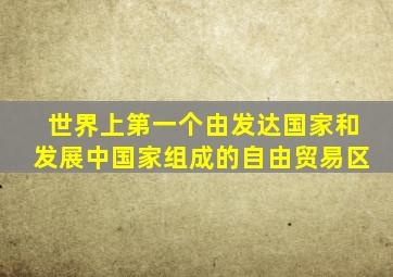 世界上第一个由发达国家和发展中国家组成的自由贸易区
