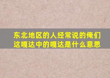 东北地区的人经常说的俺们这嘎达中的嘎达是什么意思