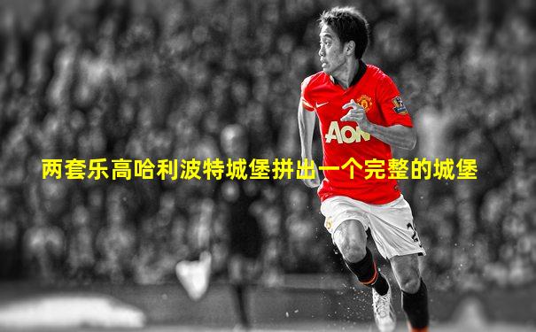 两套乐高哈利波特城堡拼出一个完整的城堡