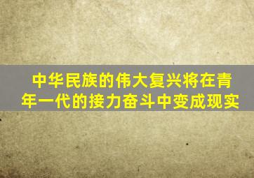 中华民族的伟大复兴将在青年一代的接力奋斗中变成现实