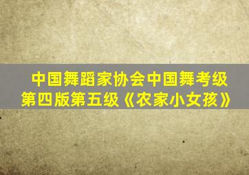 中国舞蹈家协会中国舞考级第四版第五级《农家小女孩》