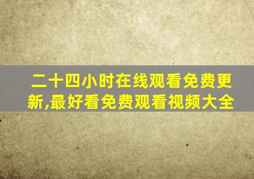 二十四小时在线观看免费更新,最好看免费观看视频大全