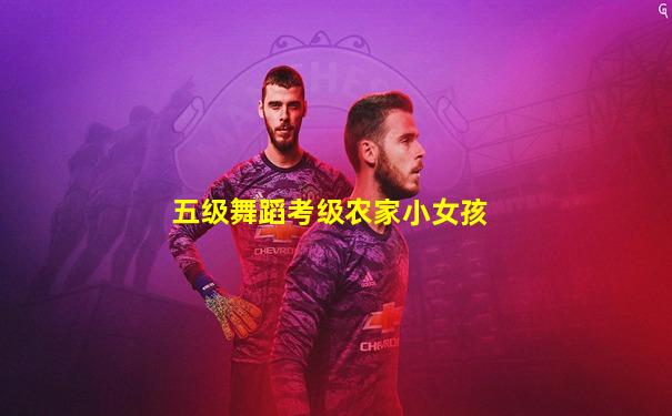 五级舞蹈考级农家小女孩