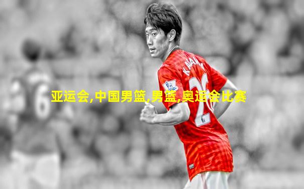 亚运会,中国男篮,男篮,奥运会比赛