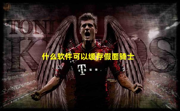 什么软件可以缓存假面骑士