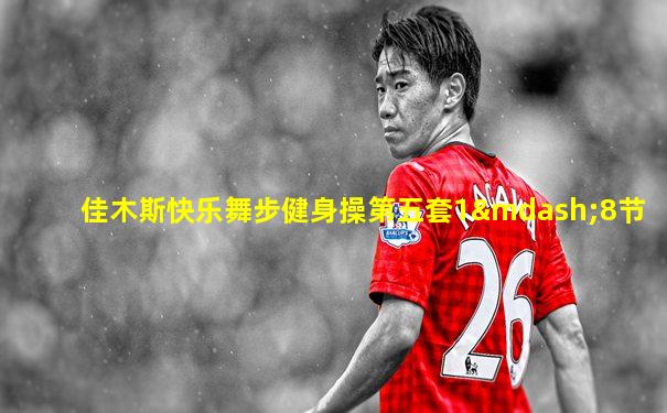 佳木斯快乐舞步健身操第五套1—8节