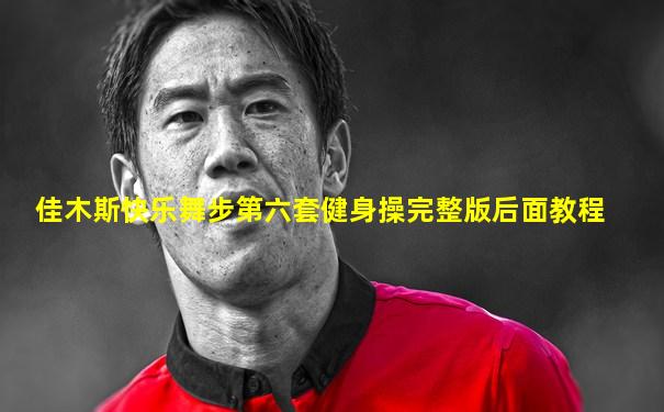 佳木斯快乐舞步第六套健身操完整版后面教程