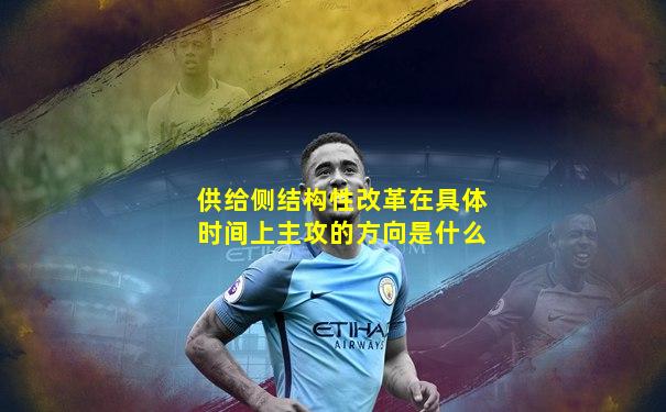 供给侧结构性改革在具体时间上主攻的方向是什么