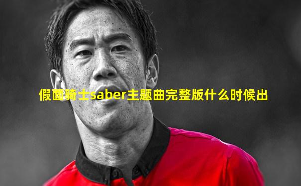 假面骑士saber主题曲完整版什么时候出