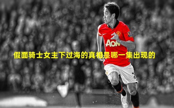 假面骑士女主下过海的真相是哪一集出现的