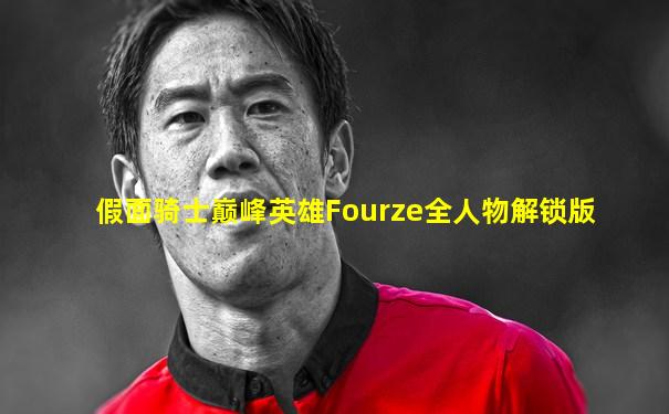 假面骑士巅峰英雄Fourze全人物解锁版