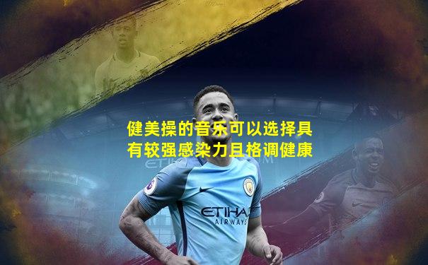 健美操的音乐可以选择具有较强感染力且格调健康