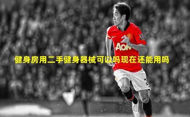 健身房用二手健身器械可以吗现在还能用吗