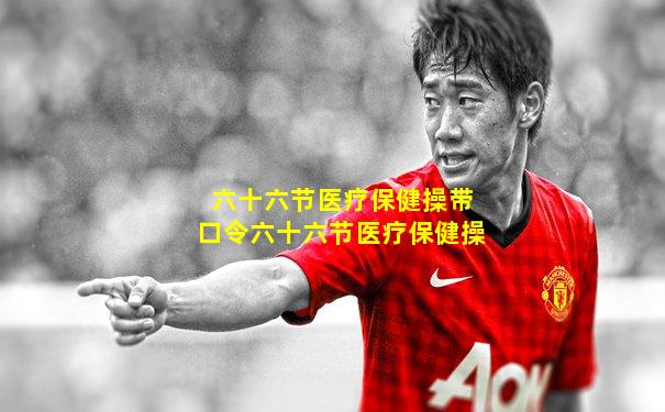 六十六节医疗保健操带口令六十六节医疗保健操