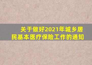 关于做好2021年城乡居民基本医疗保险工作的通知