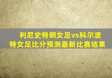 利尼史特朗女足vs科尔波特女足比分预测最新比赛结果