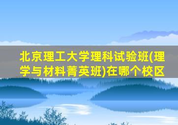 北京理工大学理科试验班(理学与材料菁英班)在哪个校区