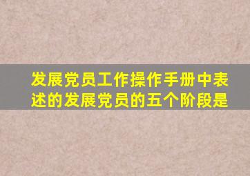 发展党员工作操作手册中表述的发展党员的五个阶段是