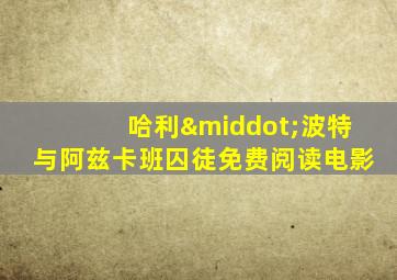 哈利·波特与阿兹卡班囚徒免费阅读电影