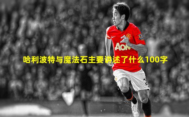 哈利波特与魔法石主要讲述了什么100字