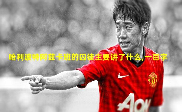 哈利波特阿兹卡班的囚徒主要讲了什么,一百字