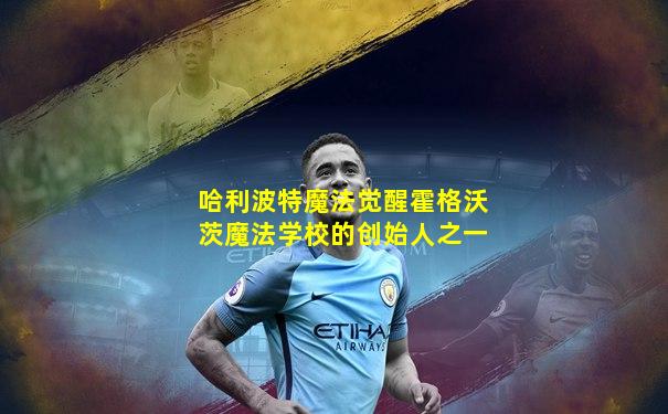 哈利波特魔法觉醒霍格沃茨魔法学校的创始人之一