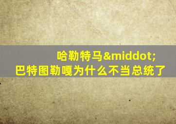 哈勒特马·巴特图勒嘎为什么不当总统了