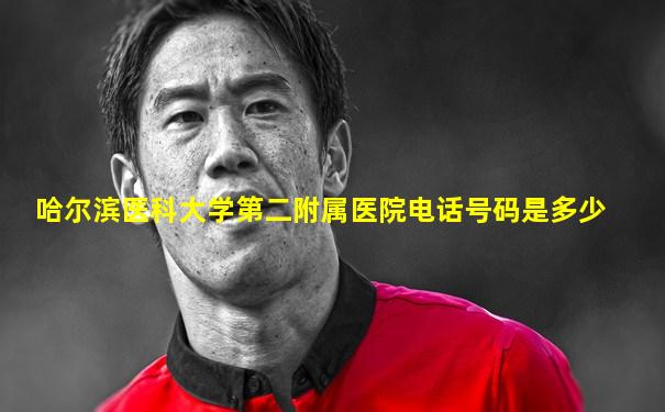哈尔滨医科大学第二附属医院电话号码是多少