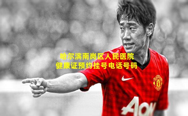 哈尔滨南岗区人民医院健康证预约挂号电话号码