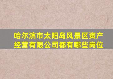 哈尔滨市太阳岛风景区资产经营有限公司都有哪些岗位