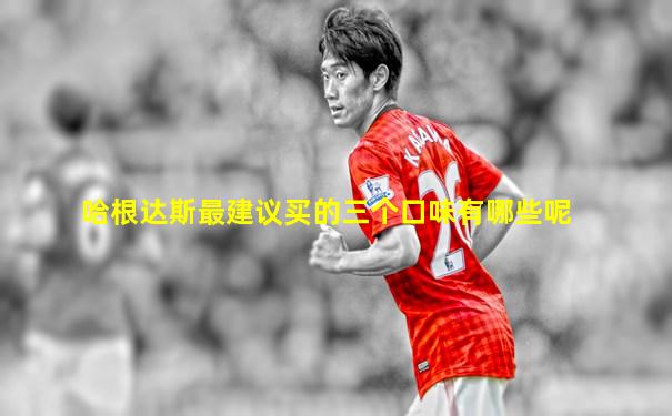 哈根达斯最建议买的三个口味有哪些呢