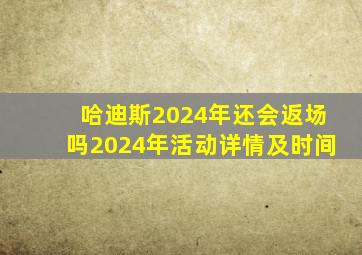 哈迪斯2024年还会返场吗2024年活动详情及时间