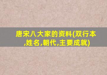 唐宋八大家的资料(双行本,姓名,朝代,主要成就)