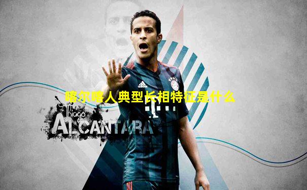 喀尔喀人典型长相特征是什么