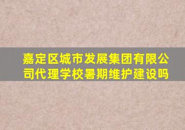 嘉定区城市发展集团有限公司代理学校暑期维护建设吗