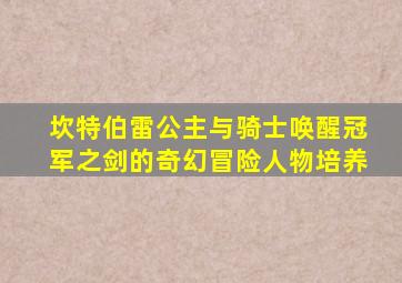 坎特伯雷公主与骑士唤醒冠军之剑的奇幻冒险人物培养